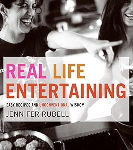 Real Life Entertaining: Easy Recipes and Unconventional Wisdom by Jennifer Rubell