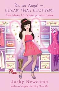 Be An Angel  Clear That Clutter!: Fun Ideas to Organize Your Home by Jacky Newcomb