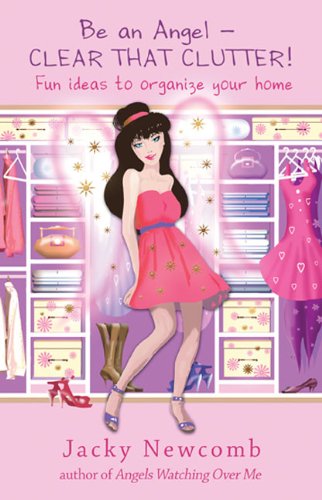 Be An Angel  Clear That Clutter!: Fun Ideas to Organize Your Home by Jacky Newcomb