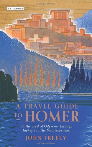 A Travel Guide to Homer: On the Trail of Odysseus Through Turkey and the Mediterranean by John Freely