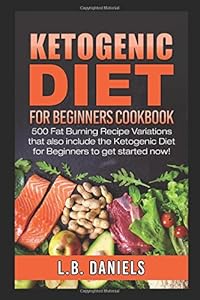 Ketogenic Diet for Beginners: 500 Fat Burning Recipe Variations that also include the Ketogenic Diet for Beginners to get started now! by L.B. Daniels