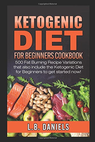Ketogenic Diet for Beginners: 500 Fat Burning Recipe Variations that also include the Ketogenic Diet for Beginners to get started now! by L.B. Daniels