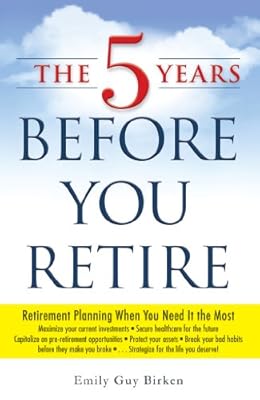 The Five Years Before You Retire: Retirement Planning When You Need It the Most