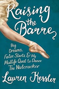 Raising the Barre: Big Dreams, False Starts, and My Midlife Quest to Dance the Nutcracker
