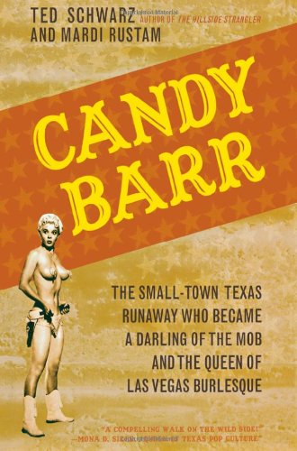 Candy Barr: The Small-Town Texas Runaway Who Became a Darling of the Mob and the Queen of Las Vegas Burlesque by Ted Schwarz