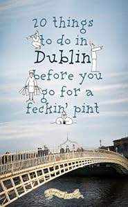 20 Things to do in Dublin Before You Go For a Feckin' Pint by Colin Murphy