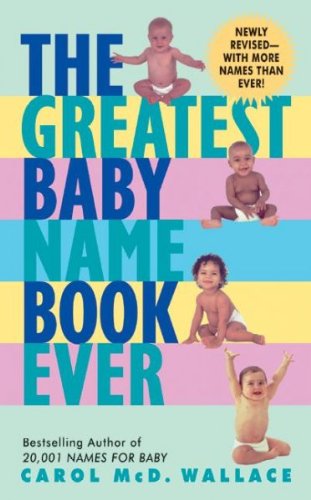 The Greatest Baby Name Book Ever by Carol MCD Wallace