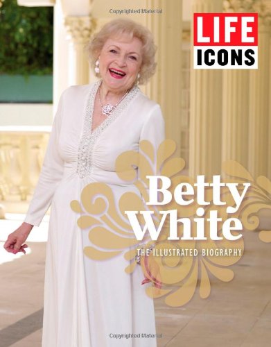 LIFE ICONS Betty White: The Illustrated Biography by The Editors of LIFE