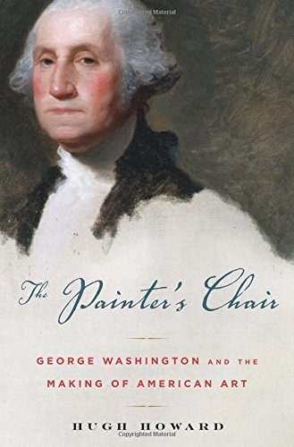 The Painter's Chair: George Washington and the Making of American Art by Hugh Howard
