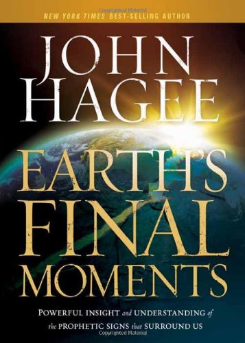 Earth's Final Moments: Powerful Insight and Understanding of the Prophetic Signs that Surround Us by John Hagee