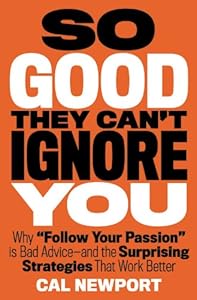So Good They Can't Ignore You: Why &iquest;Follow Your Passion&iquest; Is Bad Advice&iquest; and the Surprising Strategies That Work Better