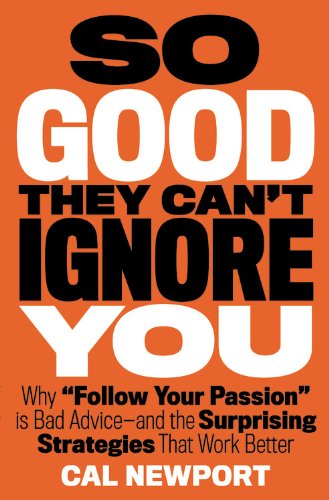 So Good They Can't Ignore You: Why &iquest;Follow Your Passion&iquest; Is Bad Advice&iquest; and the Surprising Strategies That Work Better by Cal Newport