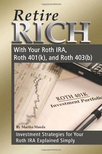 Retire Rich With Your Roth IRA, Roth 401k, and Roth 403b: Investment Strategies for Your Roth IRA Explained Simply by Martha Maeda