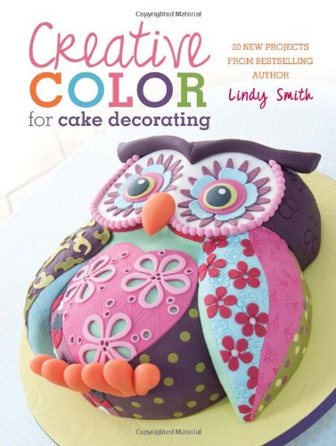 Creative Color for Cake Decorating: 20 New Projects from Bestselling Author Lindy Smith by Lindy Smith