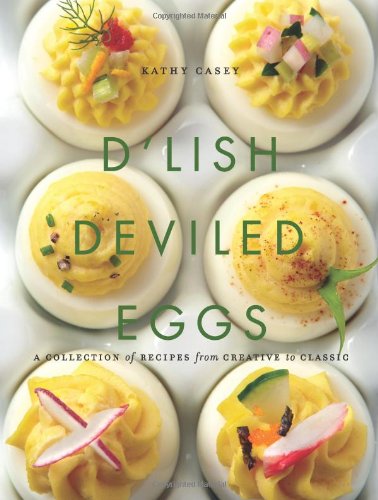 D'Lish Deviled Eggs: A Collection of Recipes from Creative to Classic by Kathy Casey