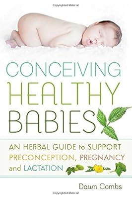 Conceiving Healthy Babies: An Herbal Guide to Support Preconception, Pregnancy and Lactation