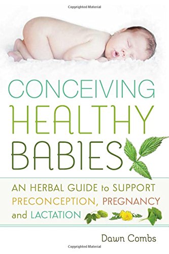 Conceiving Healthy Babies: An Herbal Guide to Support Preconception, Pregnancy and Lactation by Dawn Combs