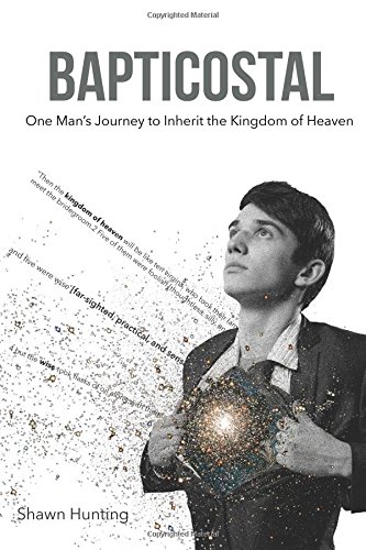 Bapticostal: One Man's Journey to Inherit the Kingdom of Heaven by Shawn Hunting