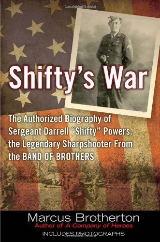 Shifty's War: The Authorized Biography of Sergeant Darrell "Shifty" Powers, the Legendary Sharpshooter from the Band of Brothers by Marcus Brotherton
