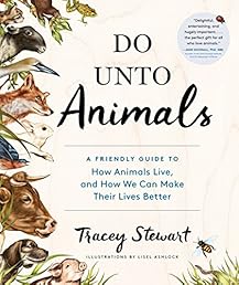 Do Unto Animals: A Friendly Guide to How Animals Live, and How We Can Make Their Lives Better