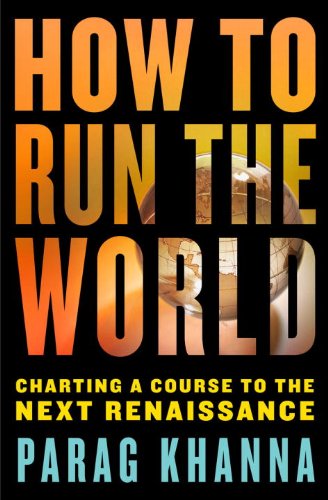 How to Run the World: Charting a Course to the Next Renaissance by Parag Khanna
