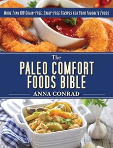 The Paleo Comfort Foods Bible: More Than 100 Grain-Free, Dairy-Free Recipes for Your Favorite Foods