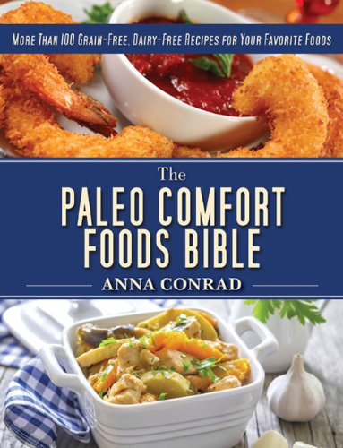 The Paleo Comfort Foods Bible: More Than 100 Grain-Free, Dairy-Free Recipes for Your Favorite Foods by Anna Conrad