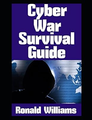 Cyber War Survival Guide: The Ultimate Beginner's Guide On How The Average American Need To Prepare For A Large Scale Cyberwar In the United States