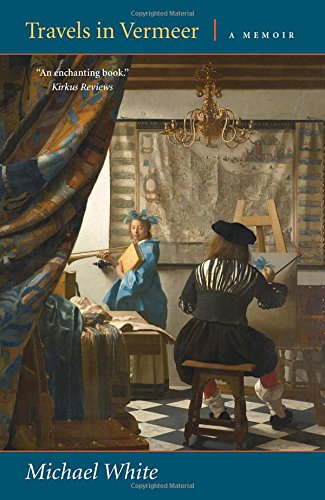 Travels in Vermeer: A Memoir by Michael White