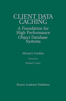 Client Data Caching: A Foundation for High Performance Object Database Systems (The Springer International Series in Engineering and Computer Science, 354)