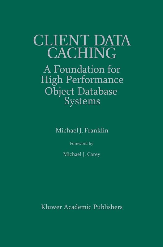Client Data Caching: A Foundation for High Performance Object Database Systems (The Springer International Series in Engineering and Computer Science, 354) by Michael J. Franklin