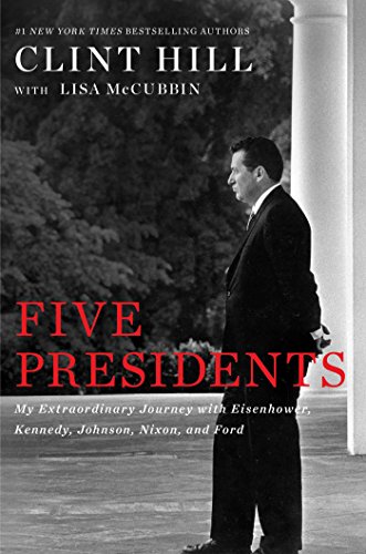 Five Presidents: My Extraordinary Journey with Eisenhower, Kennedy, Johnson, Nixon, and Ford by Clint Hill