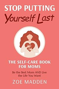 Stop Putting Yourself Last: The Self-Care Book for Moms (Self-Care Books for Moms) by Zoe Madden