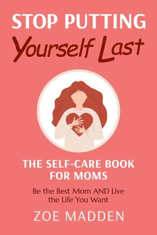 Stop Putting Yourself Last: The Self-Care Book for Moms (Self-Care Books for Moms) by Zoe Madden