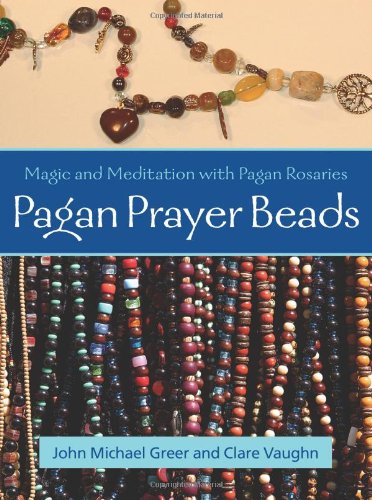 Pagan Prayer Beads: Magic and Meditation with Pagan Rosaries by John Michael Greer