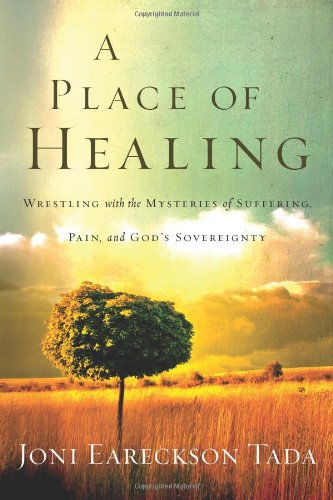 A Place of Healing: Wrestling with the Mysteries of Suffering, Pain, and God's Sovereignty by Joni Eareckson Tada