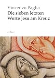 Die letzten sieben Worte Jesu am Kreuz: Mit sieben farbigen Bildern von Piero Casentini - Vincenzo Paglia