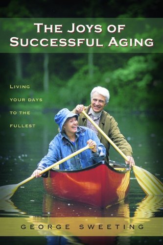 The Joys of Successful Aging: Living Your Days to the Fullest by George Sweeting