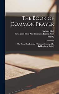 The Book of Common Prayer: The Three Hundred and Fiftieth Anniversary of Its Publication in English by Samuel Hart