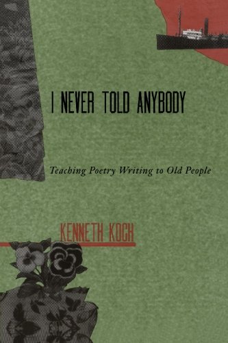 I never Told Anybody: Teaching Poetry Writing to Old People by Kenneth Koch