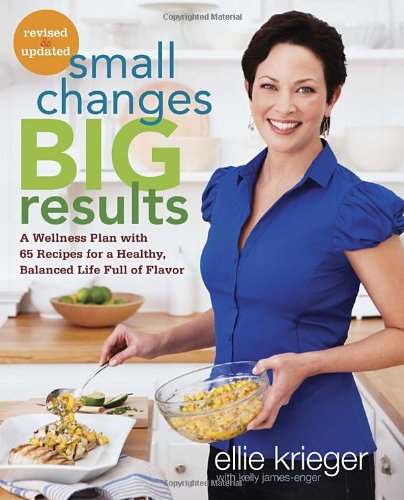 Small Changes, Big Results, Revised and Updated: A Wellness Plan with 65 Recipes for a Healthy, Balanced Life Full of Flavor by Ellie Krieger
