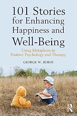 101 Stories for Enhancing Happiness and Well-Being: Using Metaphors in Positive Psychology and Therapy