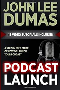 Podcast Launch: A complete guide to launching your Podcast with 15 Video Tutorials!: How to create, launch, grow &amp; monetize a Podcast