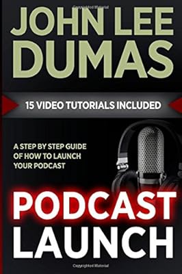 Podcast Launch: A complete guide to launching your Podcast with 15 Video Tutorials!: How to create, launch, grow &amp; monetize a Podcast
