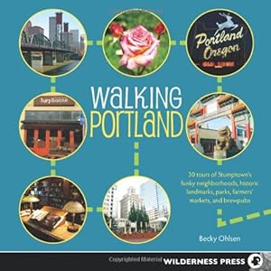 Walking Portland: 30 Tours of Stumptown's Funky Neighborhoods, Historic Landmarks, Park Trails, Farmers Markets, and Brewpubs