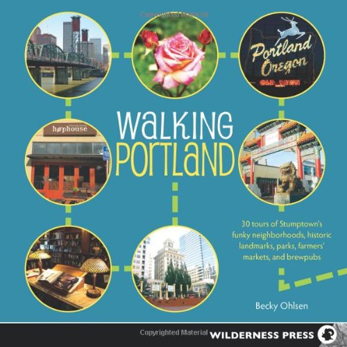 Walking Portland: 30 Tours of Stumptown's Funky Neighborhoods, Historic Landmarks, Park Trails, Farmers Markets, and Brewpubs by Becky Ohlsen