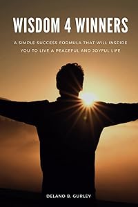 Wisdom 4 Winners: A Simple Success Formula That Will Inspire You To Live A Peaceful and Joyful Life by Delano B. Gurley