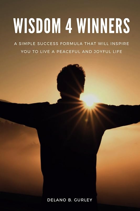 Wisdom 4 Winners: A Simple Success Formula That Will Inspire You To Live A Peaceful and Joyful Life by Delano B. Gurley