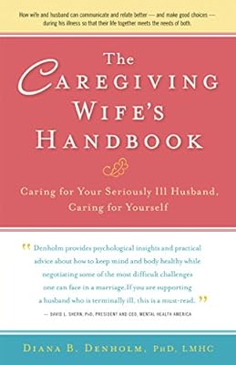 The Caregiving Wife's Handbook: Caring for Your Seriously Ill Husband, Caring for Yourself