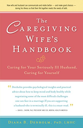 The Caregiving Wife's Handbook: Caring for Your Seriously Ill Husband, Caring for Yourself by Diana  B. Denholm